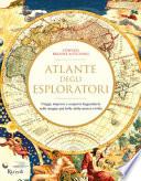 Atlante degli esploratori. Viaggi, imprese e scoperte leggendarie nelle mappe più belle della nostra civiltà. Ediz. illustrata