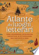 Atlante dei luoghi letterari. Terre leggendarie, mitologiche, fantastiche in 99 capolavori dall'antichità a oggi