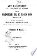Atti e documenti del processo di maestà per gli avvenimenti del 15 maggio 1848 in Napoli con una consultazione di magistrati e pubblicisti italiani sopra le quistioni legali e costituzionali della causa (giudizio d'accusa)