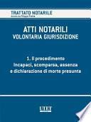 ATTI NOTARILI - VOLONTARIA GIURISDIZIONE - Volume 1 - Il procedimento. Incapaci, scomparsa, assenza e dichiarazione di morte presunta