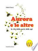 Aurora e le altre. La vita dalla parte delle api. Ediz. illustrata