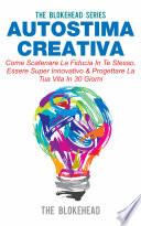 Autostima Creativa: Come Scatenare La Fiducia In Te Stesso, Essere Super Innovativo & Progettare La Tua Vita In 30 Giorni