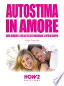 AUTOSTIMA IN AMORE. Come Rendere il tuo Lui Felice e Migliorare la Vita di Coppia