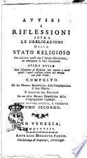 Avvisi e riflessioni sopra le obbligazioni dello stato religioso per animare quelli che l'hanno abbracciato, ad adempiere la loro vocazione. Opera utile non solamente ai religiosi, ma ancora a tutti quelli i quali vogliono vivere nel mondo con soda pietà. Composta da un monaco benedettino della Congregazione di San Mauro. E tradotta dal francese da un altro monaco benedettino della Congregazione CasinenseTomo primo [-secondo]