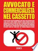 AVVOCATO E COMMERCIALISTA NEL CASSETTO. 101 Cose da Sapere e Fare per Risparmiare su Tasse, Multe e altre seccature fiscali e legali