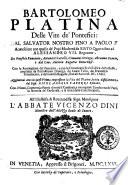 Bartolomeo Platina Delle vite de' pontefici: dal Saluator nostro fino a Paolo 2. Accresciute con quelle de' papi moderni da Sisto quarto fino ad Alessandro 7. regnante ... Con le annotationi del Panuinio, e con la Cronologia ecclesiastica dello stesso , ampliata da Bartolomeo Dionigi, da Lauro Testa, da Francesco Tomasuccio, e dal ... Bagatta ... Aggiuntoui ... la vita del Platina scritta diffusamente dal sign. Nicol'Angelo Caferri ..