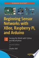 Beginning Sensor Networks with XBee, Raspberry Pi, and Arduino
