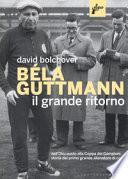 Béla Guttmann. Il grande ritorno. Dall'Olocausto alla Coppa dei Campioni: storia del primo grande allenatore di calcio