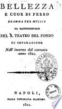 Bellezza e cuor di ferro dramma per musica da rappresentarsi nel R. Teatro del Fondo di Separazione nell'inverno del corrente anno 1821 [la musica è del maestro signor Gioacchino Rossini pesarese]