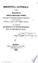 Biblioteca cattolica ovvero Raccolta delle migliori opere italiane e francesi inglesi e tedesche recate in italiano... con aggiunta di articoli e di notizie religiose scelte dai migliori giornali di Europa