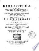 Biblioteca degli volgarizzatori, o sia Notizia dall'opere volgarizzate d'autori, che scrissero in lingue morte prima del secolo 15. Opera postuma del segretario Filippo Argelati bolognese. Tomi 4. Coll'addizioni, e correzioni di Angelo Teodoro Villa milanese comprese nella parte 2. del tomo 4. Tomo primo [-quinto]