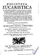 Biblioteca Eucaristica in cui dopo riferiti e riflettuti i passi del Nuovo Testamento, ne'quali Dio parla del sacramento dell'Eucaristia, si apportano gli scrittori, che pel corso di tredici secoli ... nella chiesa fiorirono, etc