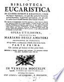 Biblioteca eucaristica in cui dopo riferiti e riflettuti i passi del Nuovo Testamento, ne' quali Dio parla del sacramento dell'eucaristia, si apportano gli scrittori, che pel corso di tredici secoli successivamente nella chiesa fiorirono. ... Opera utilissima, proposta da Mariano Degli Amatori ... . Parte prima [-seconda] che contiene gli scrittori de' dieci primi secoli