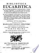 Biblioteca eucaristica in cui dopo riferiti e riflettuti i passi del Nuovo Testamento, ne' quali Dio parla del sacramento dell'eucaristia, si apportano gli scrittori, che pel corso di tredici secoli successivamente nella chie