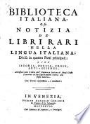 Biblioteca italiana, o sia Notizia de' libri rari nella lingua italiana... Annessovi tutto il libro dell' eloquenza italiana di Mons. Giusto Fontanini, col suo ragionamento intorno alla stessa materia. Con tavole copiosissime, e necessarie
