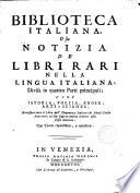 Biblioteca Italiana,o sia notizia de librari nella lingua Italiana,divise in quatro parti principali cioè Istoria,Poesia,Prose,Arti e Scienze