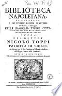 Biblioteca napoletana, et apparato a gli huomini illustri in lettere di Napoli, e del regno delle famiglie, terre, città e religioni, che sono nello stesso regno. Dalle loro origini, per tutto l'anno 1678. Opera del dottor Nicolò Toppi patritio di Chieti, ... diuisa in due parti
