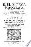Biblioteca napoletana, et apparato a gli huomini illustri in lettere di Napoli, e del regno delle famiglie, terre, città e religioni, che sono nello stesso regno. Dalle loro origini, per tutto l'anno 1678. Opera del dottor Nicolò Toppi patritio di Chieti, ... diuisa in due parti