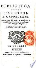 Biblioteca per li parrochi, e cappellani di campagna. Opera non solo utile, e necessaria ai medesimi, ma ancora a qualunque altra religiosa persona. Tomo primo [-15.]