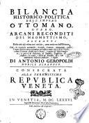 Bilancia historico-politica dell'impero ottomano, overo Arcani reconditi del maomettismo, estratti dalle cose più velate così antiche, come moderne dell'oriente, cioè, da scritture autentiche, protesti, trattati, intimationi, leghe, tregue stabilite principalmente nel nostro tempo trà il rè di Persia, e varii principi arabi con la Porta: ... Di Antonio Geropoldi nobile albanese