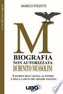 Biografia non autorizzata di Benito Mussolini. I segreti dell'ascesa al potere e della caduta del regime fascista