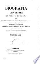 Biografia universale antica e moderna ossia Storia per alfabeto della vita pubblica e privata di tutte le persone che si distinsero per opere, azioni, talenti, virtù e delitti. Opera affatto nuova compilata in Francia da una