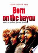 Born on the Bayou. La storia dei Creedence Clearwater Revival