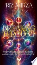 Breaking Through: Channeling Seven Spirit Guides to Activate Your Conscious Awakening