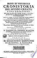 Breue, et vniuersale cronistoria del mondo creato, e sua creatione; col numero de gl'anni fino a Christo, calcolati e ritratti dalla Sacra Scrittura: con assegnazione del proprio tempo, & anno di varie cose piu notabili dalle sacre, e dalle profane istorie riferite, ... raccolte, e breuemente narrate dal padre f. Timoteo da Termine di Sicilia ...