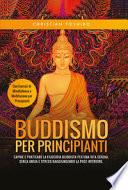 Buddismo per principianti. Capire e praticare la filosofia buddista per una vita serena, senza ansia e stress raggiungendo la pace interiore. Con esercizi di mindfullness e meditazione per principianti