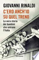 C'ero anch'io su quel treno. La vera storia dei bambini che unirono l'Italia