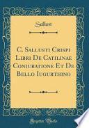 C. Sallusti Crispi Libri de Catilinae Coniuratione Et de Bello Iugurthino (Classic Reprint)