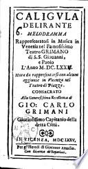 Caligula delirante melodramma rappresentatosi in musica in Venetia nel famosissimo teatro Grimano di S.S. Giouanni, e Paolo l'anno 1672. Hora da rappresentarsi con alcune aggiunte in Vicenza nel teatro di piazza. Consacrato alla generosissima eccellenza di Gio. Carlo Grimani gloriosissimo capitanio della detta città