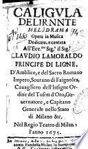 Caligula delirnnte [!] melodrama opera in musica dedicata, e cantata all'ecc.mo sig.e il sig.r Claudio Lamoraldo principe di Ligne, ... nel Regio Teatro di Milano l'anno 1675