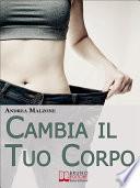 Cambia il Tuo Corpo. Come Avere un Corpo Snello, Tonico e in Forma Dimezzando i Tempi e Ottimizzando i Risultati. (Ebook Italiano - Anteprima Gratis)