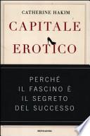 Capitale erotico. Perché il fascino è il segreto del successo