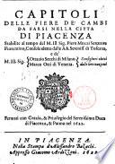Capitoli delle fiere de' cambi da farsi nella citta di Piacenza stabilite al tempo del m. ill. sig. Pietro Mozzi senatore fiorentino, console eletto dalle aa. sereniss. di Toscana, e de' m. ill. sig. Ottavio Secchi di Milano. Marco Otti di Venetia.Consiglieri eletti dalle loro nazioni. Fermati con grazia, & previlegio del serenissimo duca di Piacenza e Parma nel 1622