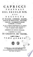 Capricci teatrali del secolo 19. o sia raccolta di tragedie, commedie, drammi, azzioni di spettacolo, tragedie urbane, rappresentazioni comiche, e farse ... corredata di notizie storiche, e preceduta da un numero di Gazzetta de' Teatri. Tomo primo-