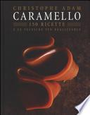 Caramello. 150 ricette e le tecniche per realizzarle