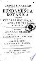 Caroli Linnaei ... Fundamenta botanica in quibus theoria botanices aphoristice traditur. Accedunt Iohannis Gesneri Dissertationes physicae in quibus celeb. Linnaei Elementa botanica dilucide explicantur