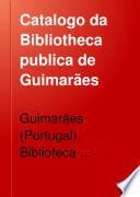 Catalogo da Bibliotheca publica de Guimarães