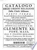 Catalogo degli ordini religiosi della chiesa militante espressi con immagini, e spiegati con una breve narrazione, offerto ... dal P. Filippo Bonanni ... parte prima [-terza]