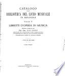Catalogo della Biblioteca del Liceo musicale de Bologna,: pt. 1. Libretti l'opera in musica. Preparato e pubblicato dal Prof. Dott. Ugo Sesini