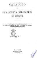 Catalogo di una scelta biblioteca da vendere nella quale sono da notare molti esemplari di non comune bellezza assai ben conservati