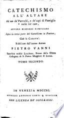 Catechismo all'altare ad uso de' parrochi , de' capi di famiglia nelle loro case, ouuero discorsi familiari sopra le prime due parti del catechismo in pratica, cioe la fede, e la speranza, pubblicato dall'istesso autore Pietr
