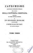 Catechismo cattolico, dogmatico, morale per la pratica della dottrina cristiana, raccolto da diversi approvati scrittori, da un religioso secolare anonimo e diviso in quattro parti con alcune appendici...