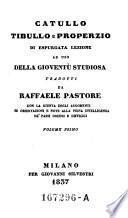 Catullo, Tibullo e Properzio di espurgata lezione ad uso della gioventu studiosa tradotti da Raffale Pastore con la guinta degli argomenti ed osservazioni ...