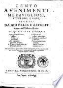 Cento auenimenti merauigliosi, stupendi, e rari; descritti da Gio. Felice Astolfi: auttore dell'Officina istorica ...