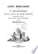 Cento meditazioni di S. Bonaventura sulla Vita di Gesù Cristo volgarizzamento antico toscano per cura di Bartolommeo Sorio P.D.O
