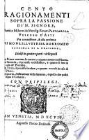 Cento ragionamenti sopra la passione di N. Signore, fatti in Milano da monsig. reuer. Panigarola vescovo d'Asti per commissione, & alla presenza di mons. illustriss. Borromeo cardinal di S. Prassede. Diuisi in quattro parti ..